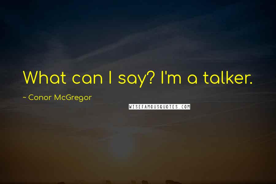 Conor McGregor Quotes: What can I say? I'm a talker.