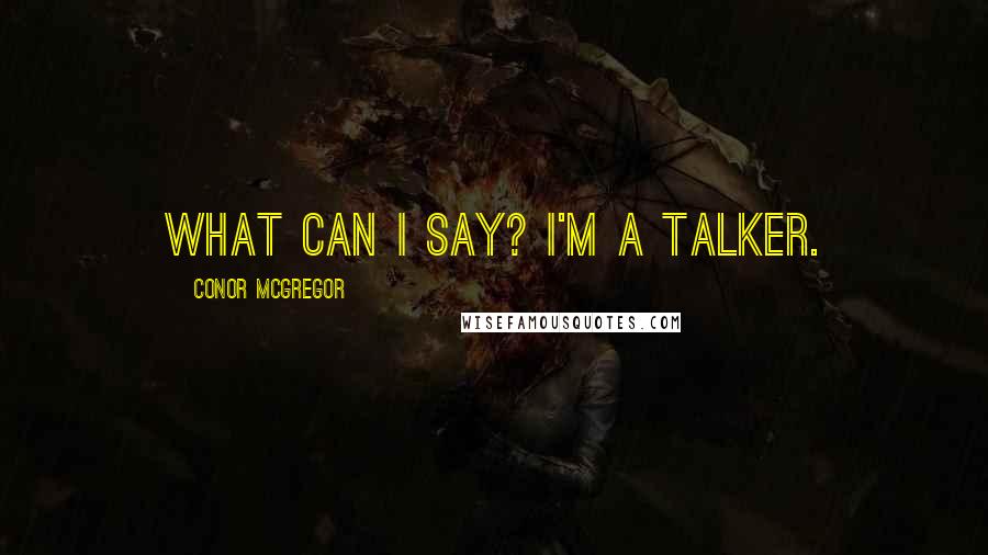 Conor McGregor Quotes: What can I say? I'm a talker.