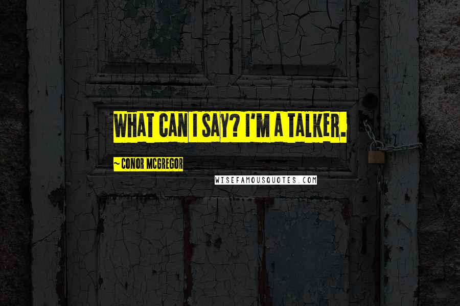 Conor McGregor Quotes: What can I say? I'm a talker.