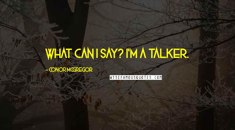 Conor McGregor Quotes: What can I say? I'm a talker.