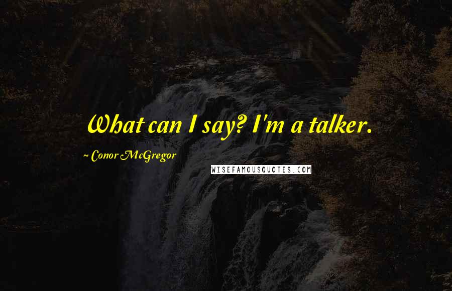 Conor McGregor Quotes: What can I say? I'm a talker.