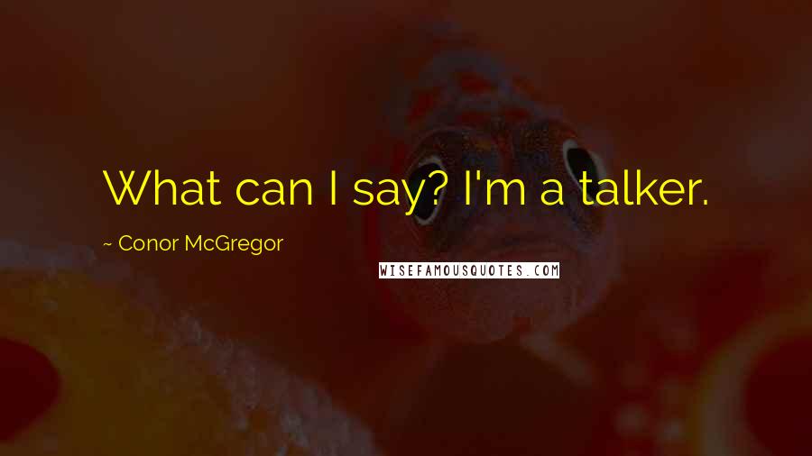 Conor McGregor Quotes: What can I say? I'm a talker.