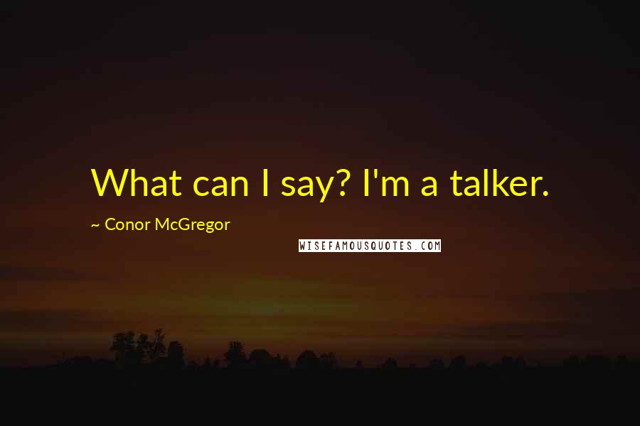 Conor McGregor Quotes: What can I say? I'm a talker.