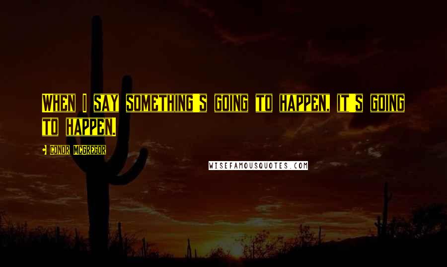 Conor McGregor Quotes: When I say something's going to happen, it's going to happen.