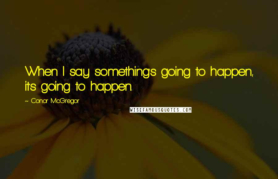 Conor McGregor Quotes: When I say something's going to happen, it's going to happen.