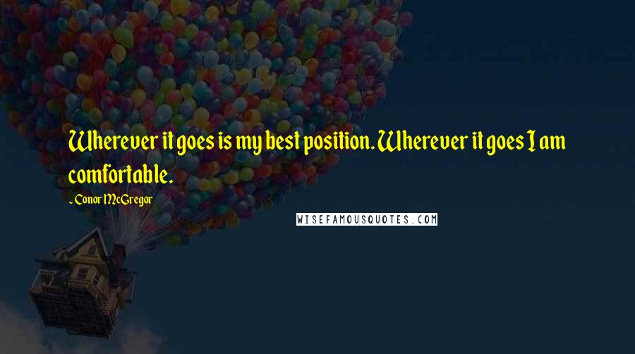 Conor McGregor Quotes: Wherever it goes is my best position. Wherever it goes I am comfortable.