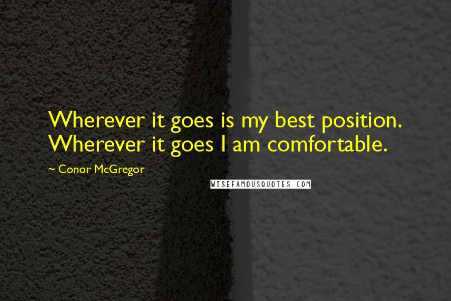 Conor McGregor Quotes: Wherever it goes is my best position. Wherever it goes I am comfortable.