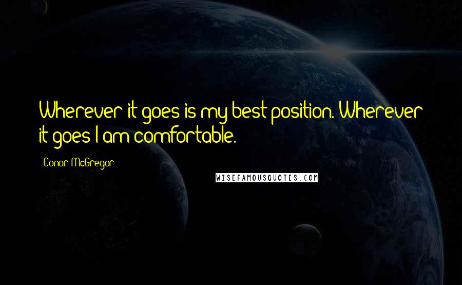 Conor McGregor Quotes: Wherever it goes is my best position. Wherever it goes I am comfortable.
