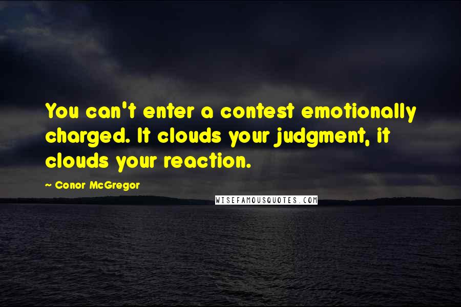 Conor McGregor Quotes: You can't enter a contest emotionally charged. It clouds your judgment, it clouds your reaction.