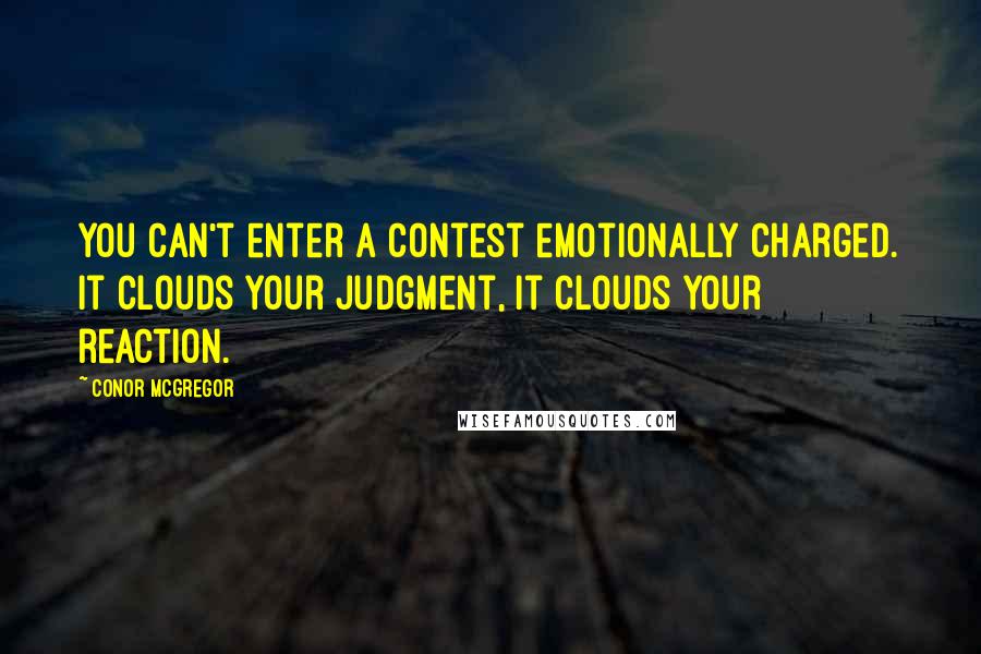 Conor McGregor Quotes: You can't enter a contest emotionally charged. It clouds your judgment, it clouds your reaction.