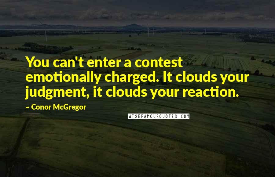 Conor McGregor Quotes: You can't enter a contest emotionally charged. It clouds your judgment, it clouds your reaction.