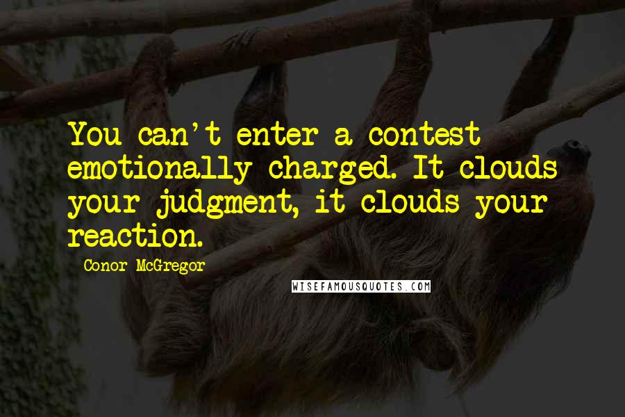 Conor McGregor Quotes: You can't enter a contest emotionally charged. It clouds your judgment, it clouds your reaction.
