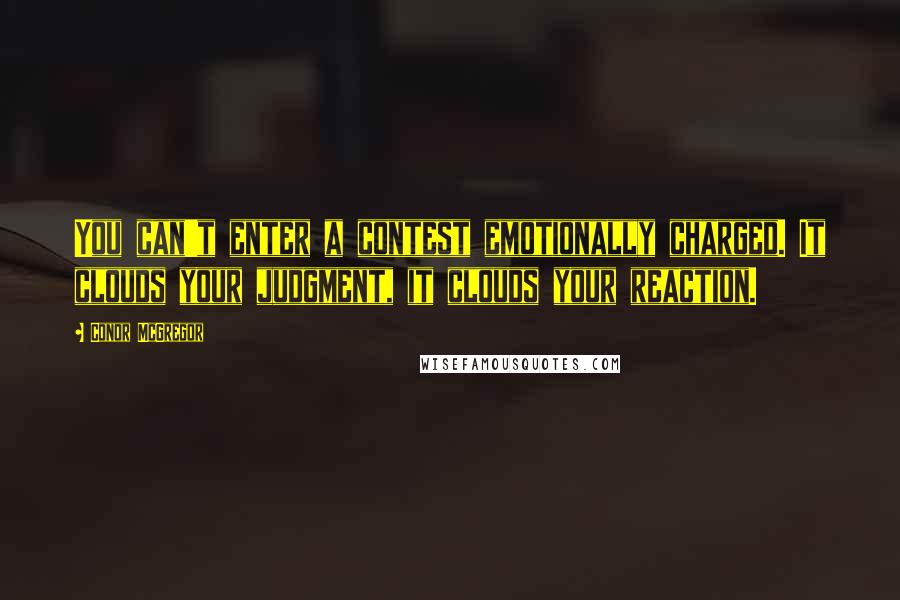 Conor McGregor Quotes: You can't enter a contest emotionally charged. It clouds your judgment, it clouds your reaction.