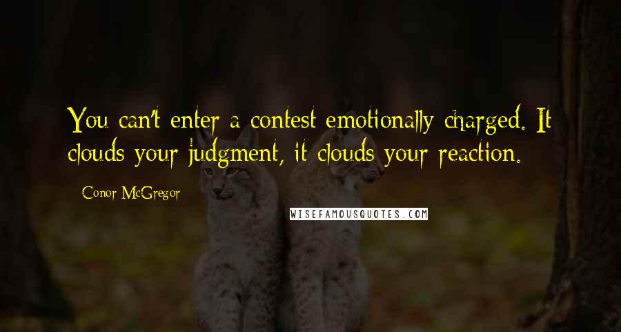 Conor McGregor Quotes: You can't enter a contest emotionally charged. It clouds your judgment, it clouds your reaction.