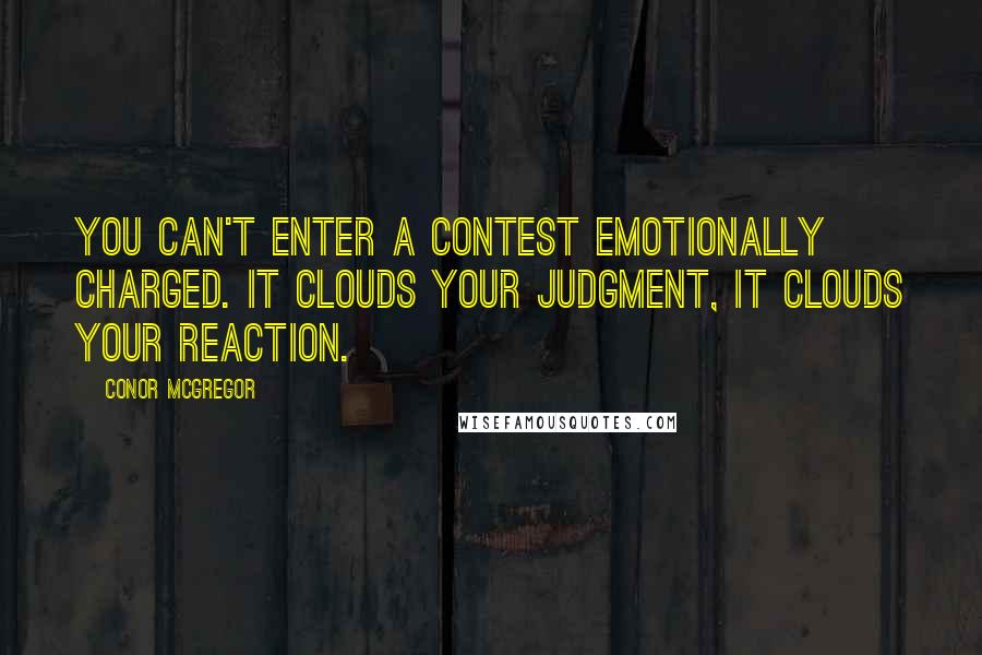 Conor McGregor Quotes: You can't enter a contest emotionally charged. It clouds your judgment, it clouds your reaction.