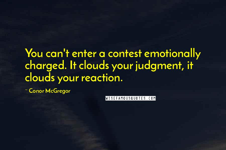 Conor McGregor Quotes: You can't enter a contest emotionally charged. It clouds your judgment, it clouds your reaction.