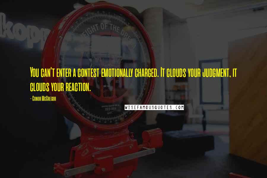 Conor McGregor Quotes: You can't enter a contest emotionally charged. It clouds your judgment, it clouds your reaction.