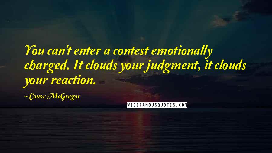 Conor McGregor Quotes: You can't enter a contest emotionally charged. It clouds your judgment, it clouds your reaction.