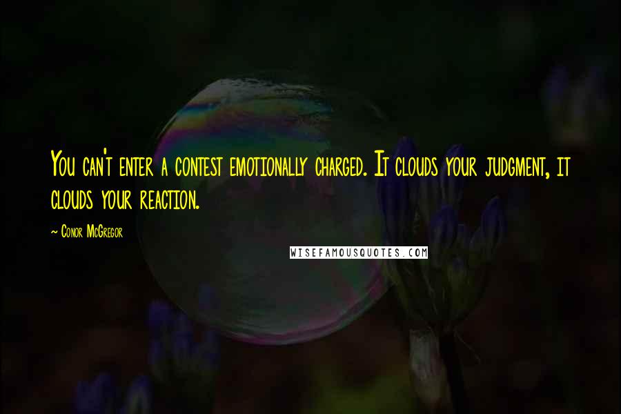 Conor McGregor Quotes: You can't enter a contest emotionally charged. It clouds your judgment, it clouds your reaction.