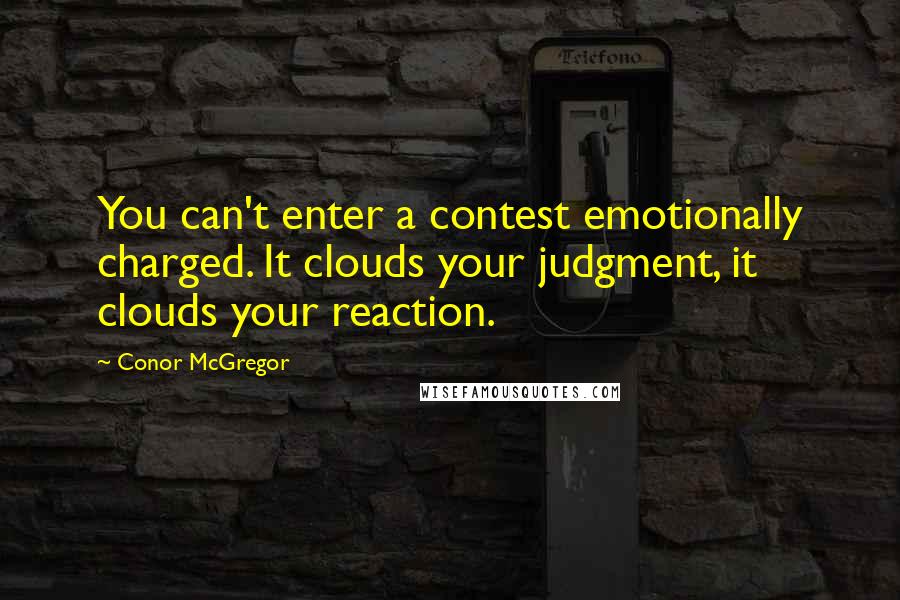 Conor McGregor Quotes: You can't enter a contest emotionally charged. It clouds your judgment, it clouds your reaction.