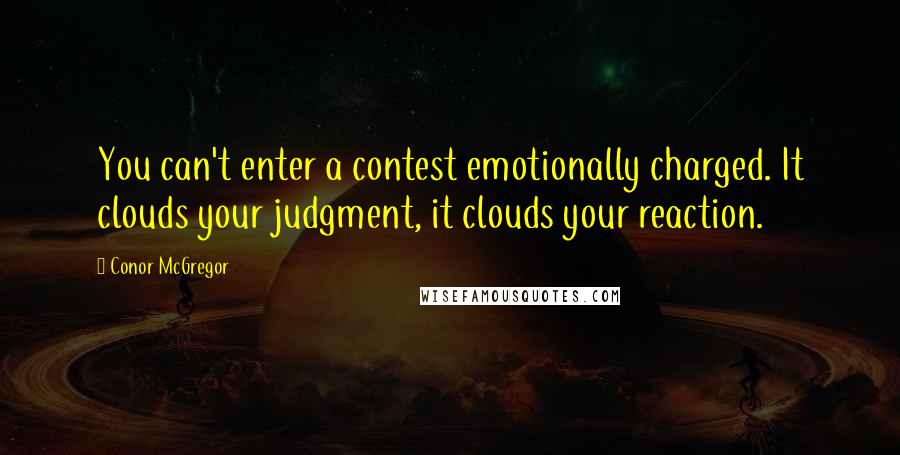 Conor McGregor Quotes: You can't enter a contest emotionally charged. It clouds your judgment, it clouds your reaction.