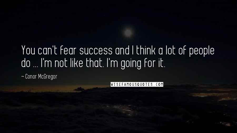 Conor McGregor Quotes: You can't fear success and I think a lot of people do ... I'm not like that. I'm going for it.