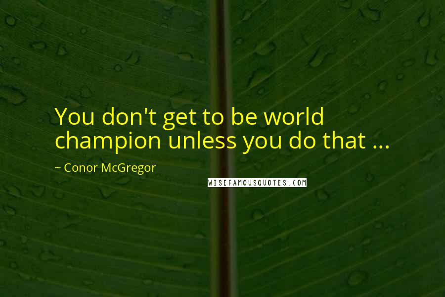 Conor McGregor Quotes: You don't get to be world champion unless you do that ...