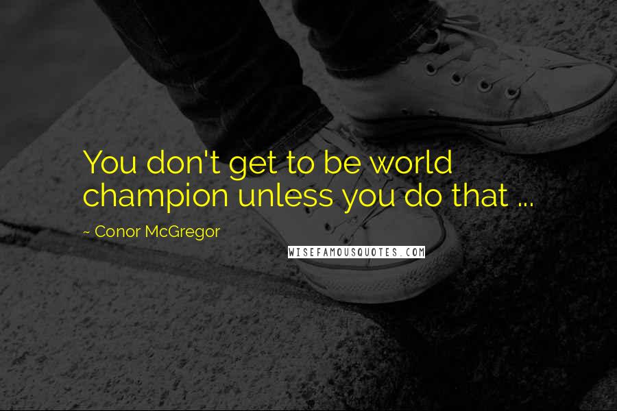 Conor McGregor Quotes: You don't get to be world champion unless you do that ...