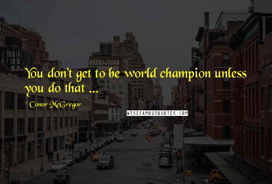 Conor McGregor Quotes: You don't get to be world champion unless you do that ...