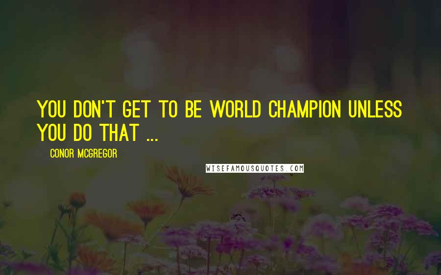 Conor McGregor Quotes: You don't get to be world champion unless you do that ...
