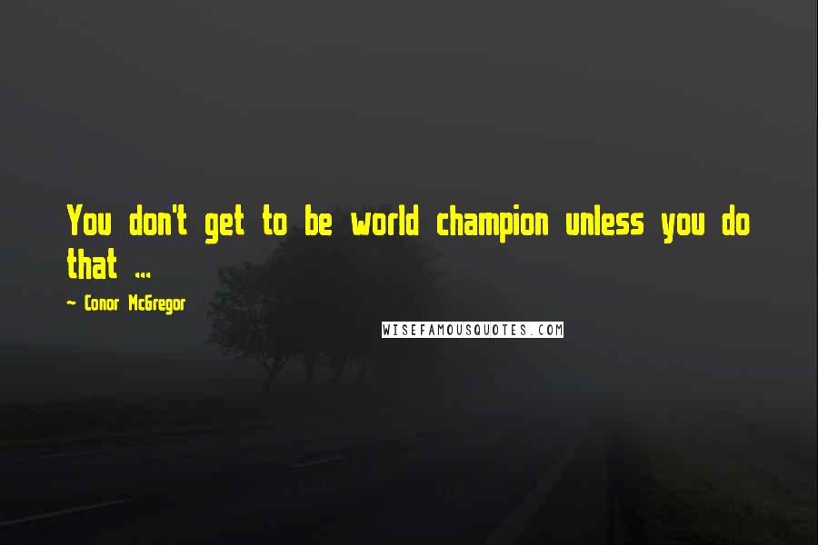 Conor McGregor Quotes: You don't get to be world champion unless you do that ...