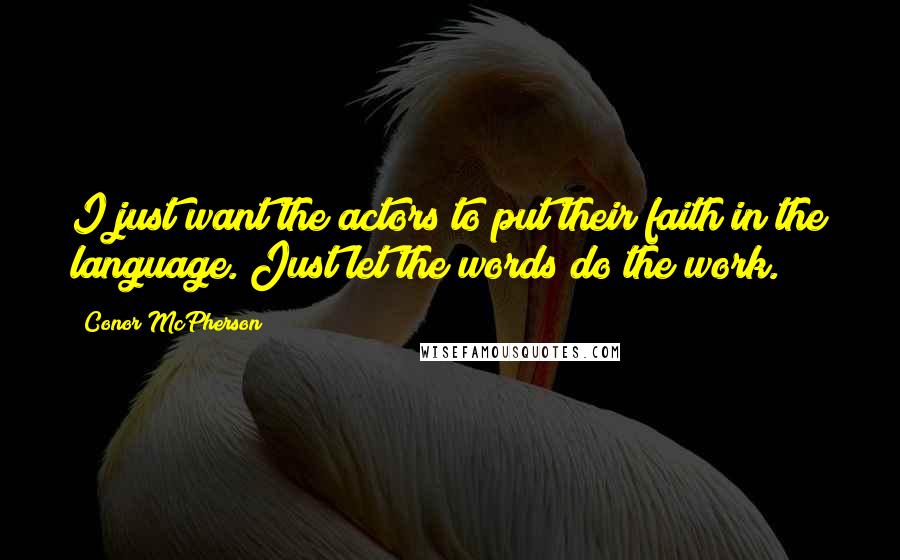 Conor McPherson Quotes: I just want the actors to put their faith in the language. Just let the words do the work.