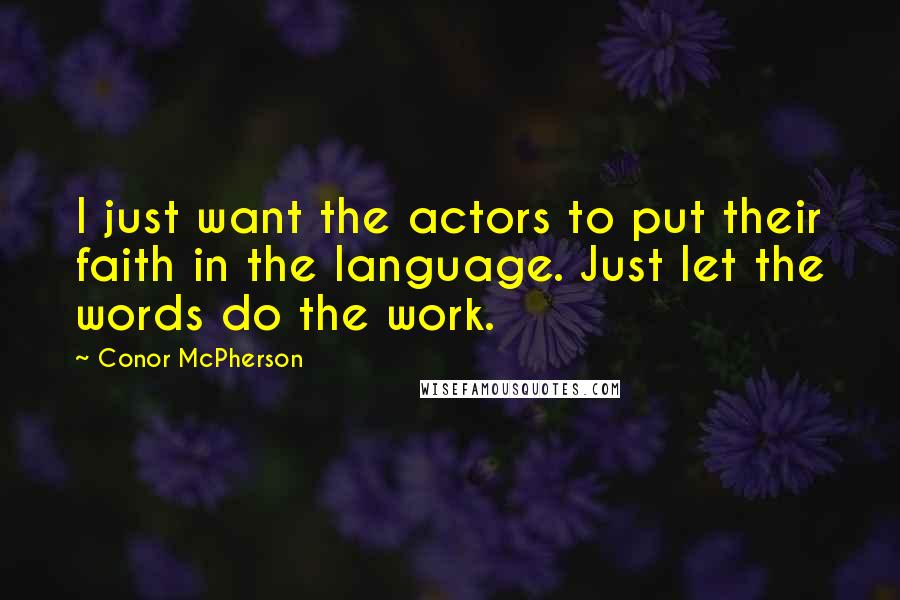 Conor McPherson Quotes: I just want the actors to put their faith in the language. Just let the words do the work.