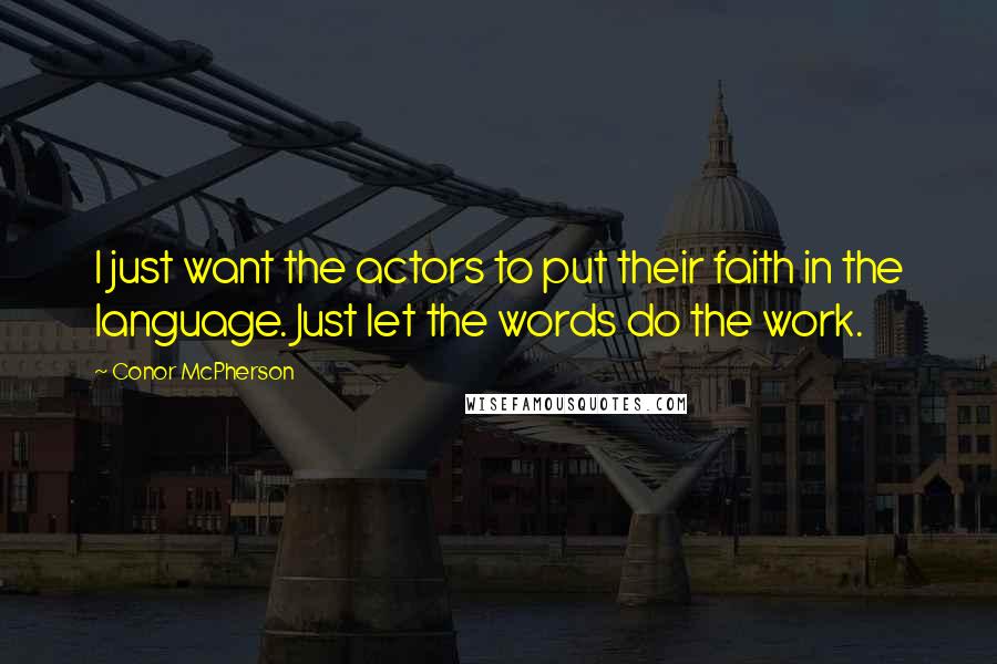 Conor McPherson Quotes: I just want the actors to put their faith in the language. Just let the words do the work.