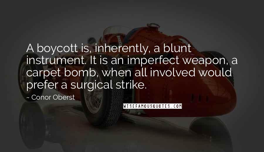 Conor Oberst Quotes: A boycott is, inherently, a blunt instrument. It is an imperfect weapon, a carpet bomb, when all involved would prefer a surgical strike.