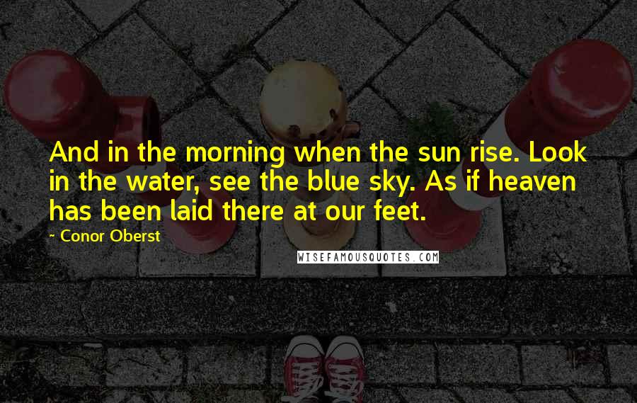 Conor Oberst Quotes: And in the morning when the sun rise. Look in the water, see the blue sky. As if heaven has been laid there at our feet.