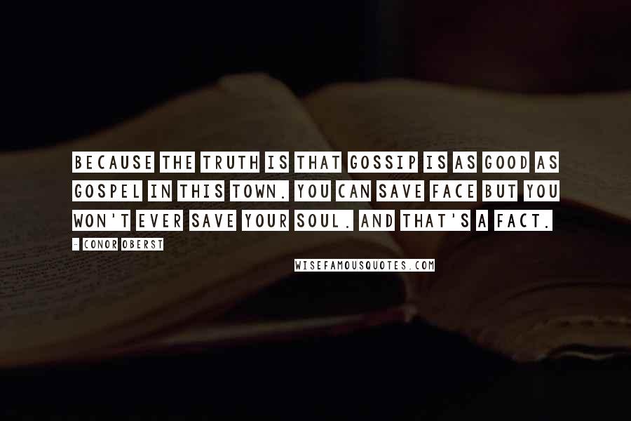 Conor Oberst Quotes: Because the truth is that gossip is as good as gospel in this town. You can save face but you won't ever save your soul. And that's a fact.