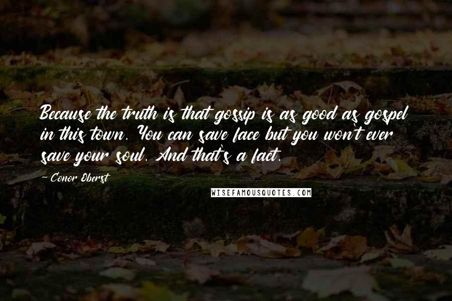 Conor Oberst Quotes: Because the truth is that gossip is as good as gospel in this town. You can save face but you won't ever save your soul. And that's a fact.