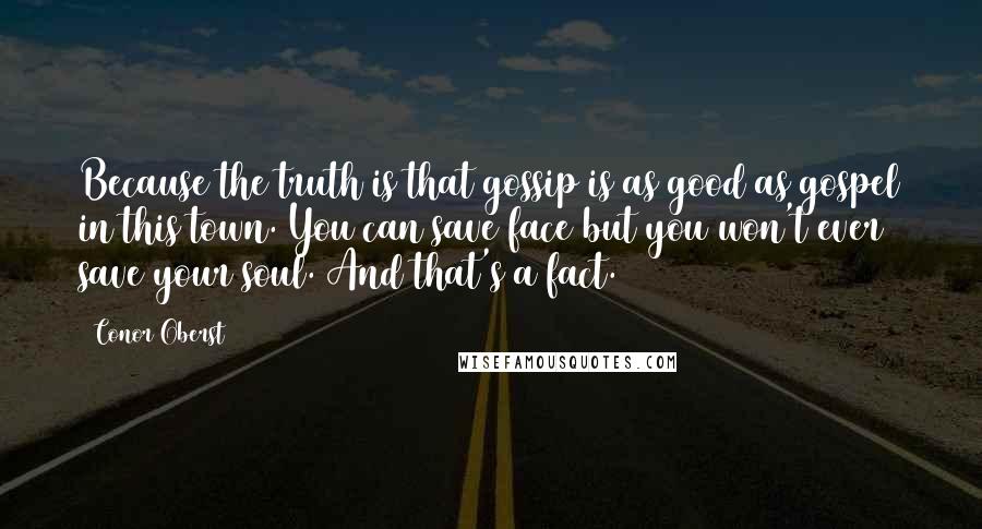 Conor Oberst Quotes: Because the truth is that gossip is as good as gospel in this town. You can save face but you won't ever save your soul. And that's a fact.