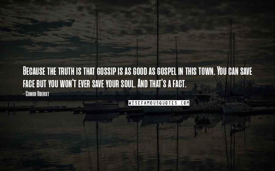 Conor Oberst Quotes: Because the truth is that gossip is as good as gospel in this town. You can save face but you won't ever save your soul. And that's a fact.
