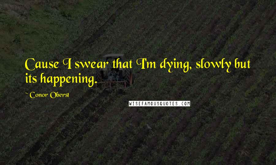 Conor Oberst Quotes: Cause I swear that I'm dying, slowly but its happening.