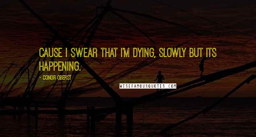 Conor Oberst Quotes: Cause I swear that I'm dying, slowly but its happening.