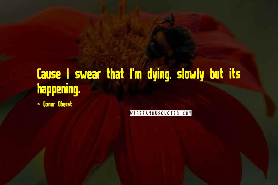 Conor Oberst Quotes: Cause I swear that I'm dying, slowly but its happening.