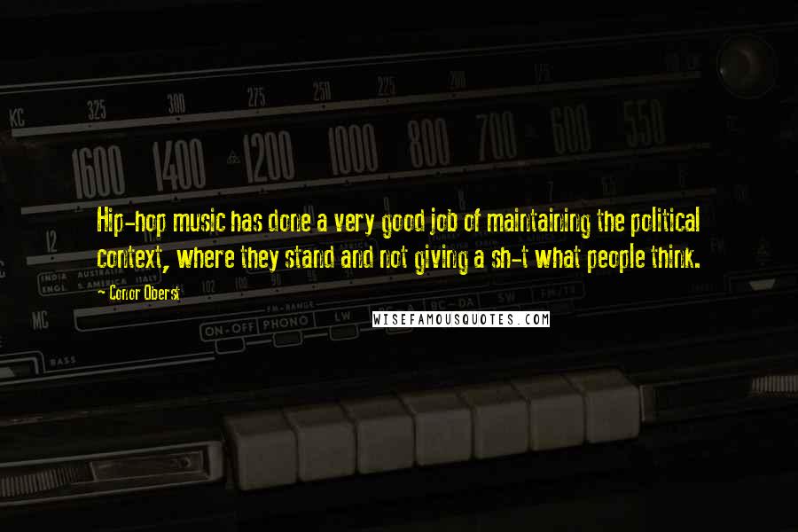 Conor Oberst Quotes: Hip-hop music has done a very good job of maintaining the political context, where they stand and not giving a sh-t what people think.