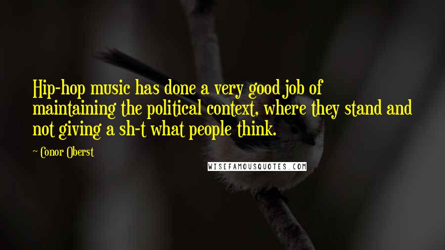 Conor Oberst Quotes: Hip-hop music has done a very good job of maintaining the political context, where they stand and not giving a sh-t what people think.