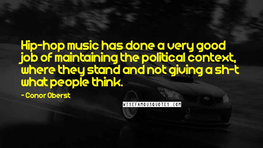 Conor Oberst Quotes: Hip-hop music has done a very good job of maintaining the political context, where they stand and not giving a sh-t what people think.