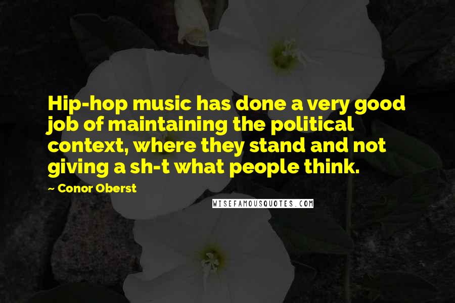 Conor Oberst Quotes: Hip-hop music has done a very good job of maintaining the political context, where they stand and not giving a sh-t what people think.