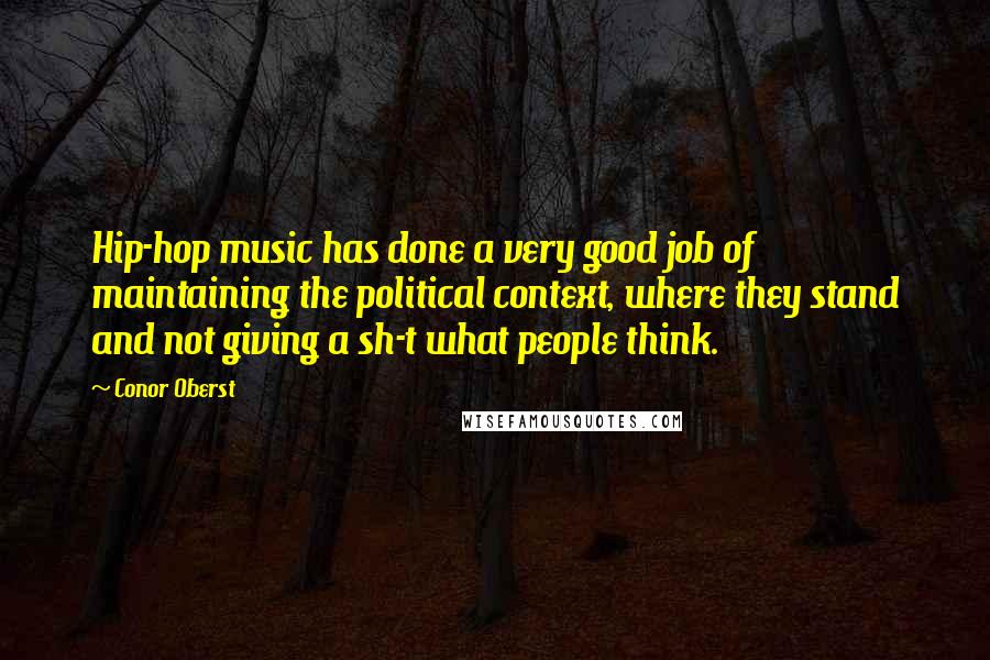Conor Oberst Quotes: Hip-hop music has done a very good job of maintaining the political context, where they stand and not giving a sh-t what people think.