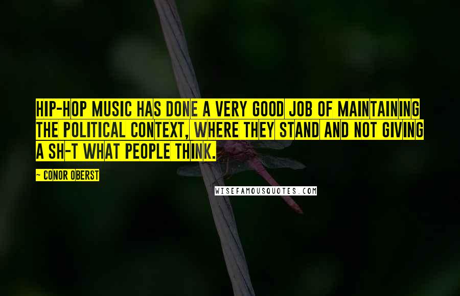 Conor Oberst Quotes: Hip-hop music has done a very good job of maintaining the political context, where they stand and not giving a sh-t what people think.