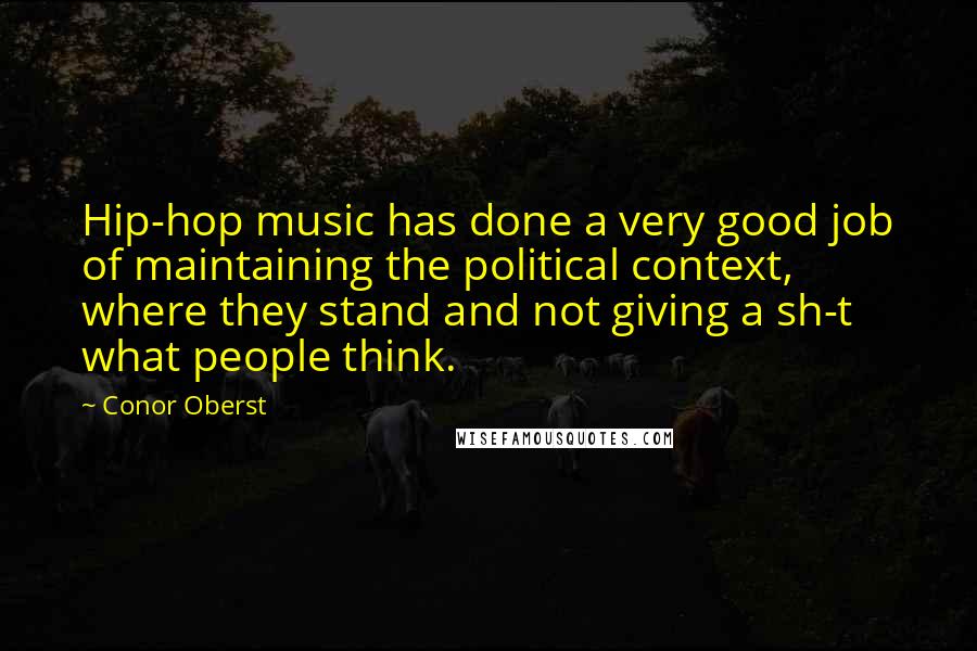 Conor Oberst Quotes: Hip-hop music has done a very good job of maintaining the political context, where they stand and not giving a sh-t what people think.